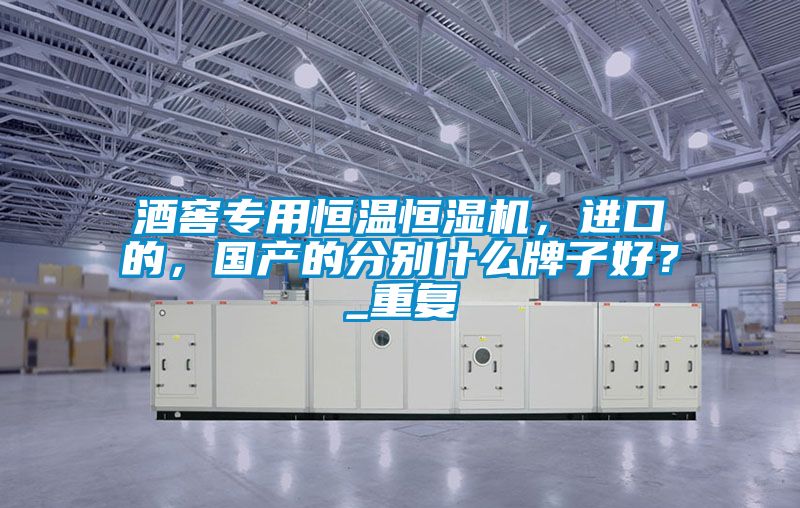 酒窖專用恒溫恒濕機(jī)，進(jìn)口的，國(guó)產(chǎn)的分別什么牌子好？_重復(fù)