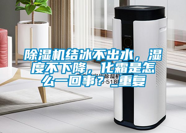除濕機結冰不出水，濕度不下降，化霜是怎么一回事？_重復
