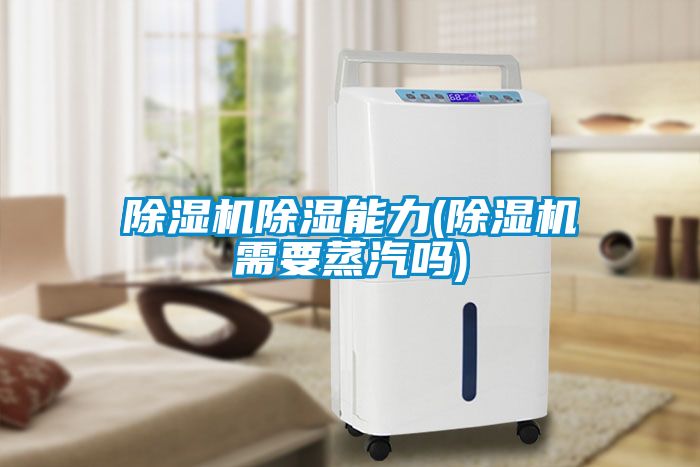 除濕機除濕能力(除濕機需要蒸汽嗎)