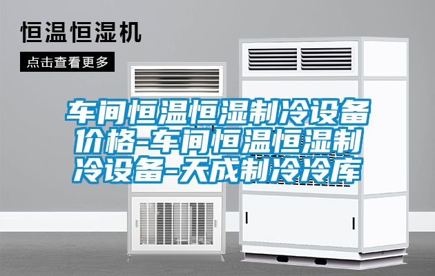 車間恒溫恒濕制冷設(shè)備價(jià)格-車間恒溫恒濕制冷設(shè)備-天成制冷冷庫(kù)