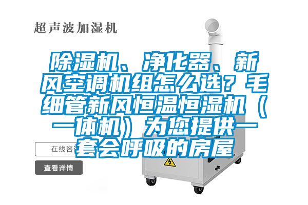 除濕機、凈化器、新風空調機組怎么選？毛細管新風恒溫恒濕機（一體機）為您提供一套會呼吸的房屋