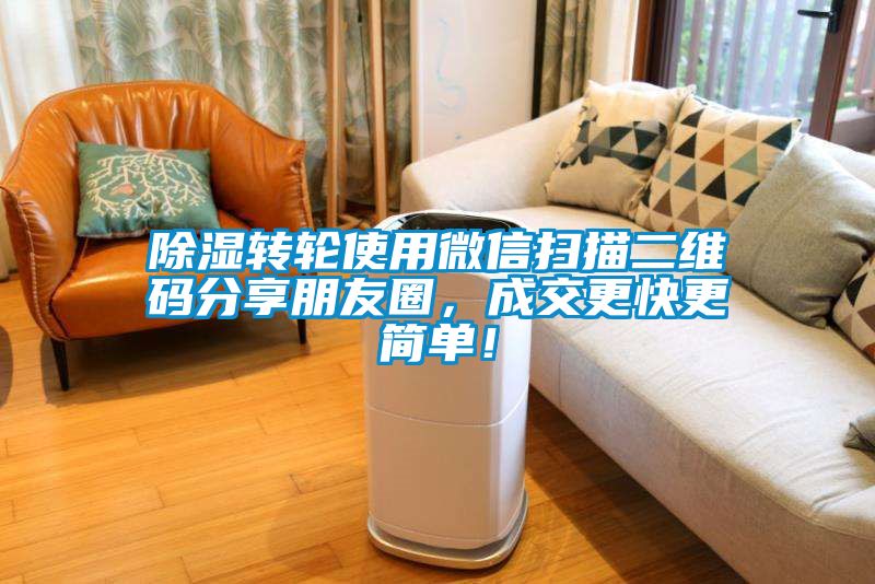 除濕轉輪使用微信掃描二維碼分享朋友圈，成交更快更簡單！