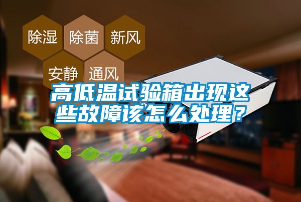 高低溫試驗(yàn)箱出現(xiàn)這些故障該怎么處理？