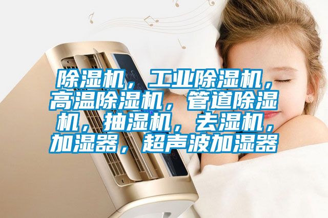 除濕機，工業(yè)除濕機，高溫除濕機，管道除濕機，抽濕機，去濕機，加濕器，超聲波加濕器