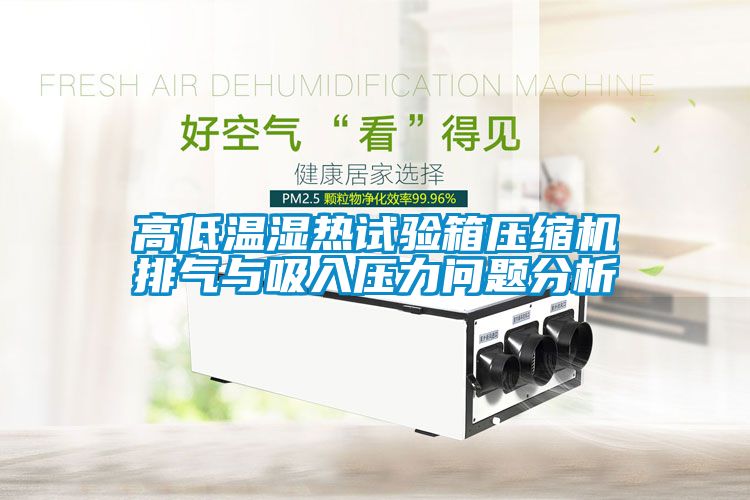 高低溫濕熱試驗(yàn)箱壓縮機(jī)排氣與吸入壓力問題分析
